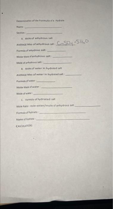 Determination of the Formula of a Hydrate
Name:
Section:
A. Moles of anhydrous salt
AVERAGE Mass of anhydrous salt:
Formula o