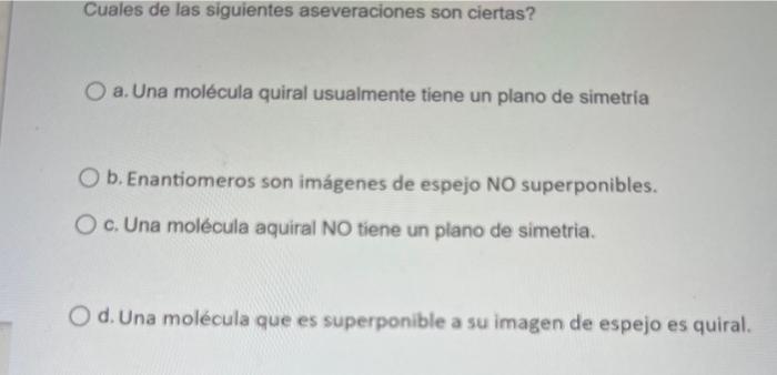 Cuales de las siguientes aseveraciones son ciertas? a. Una molécula quiral usualmente tiene un plano de simetria b. Enantiome