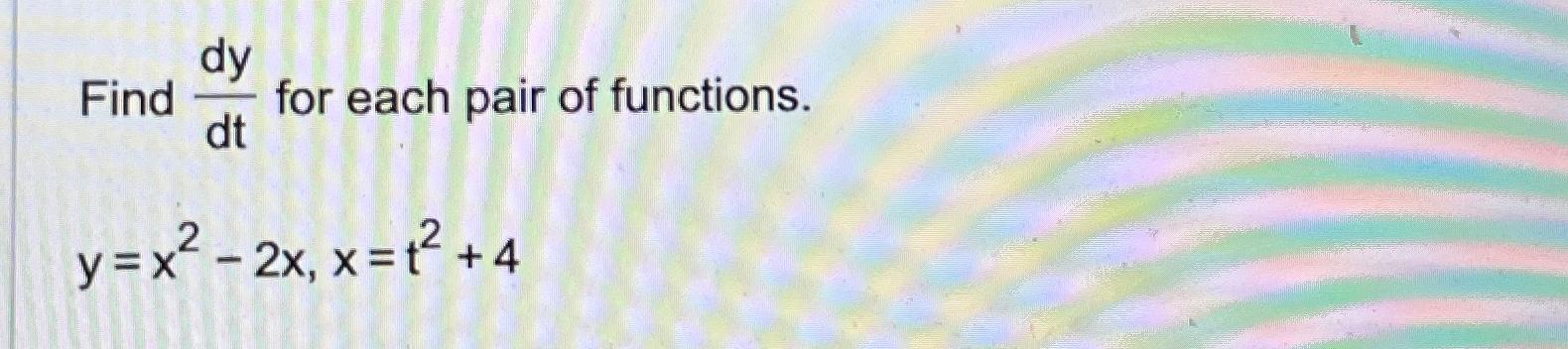 Solved Find Dydt ﻿for Each Pair Of Functions Y X2 2x X T2 4