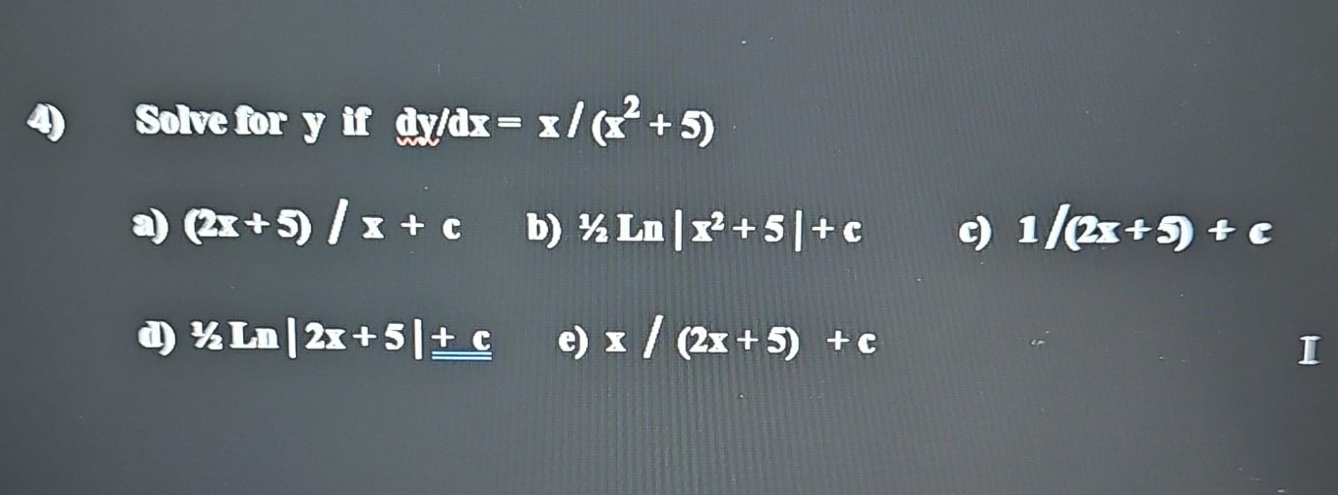 4) Solve for \( y \) if \( \mathrm{in} / \mathrm{ax}=\mathrm{z} /\left(x^{2}+5\right) \) a) \( (2 x+5) / x+c \) b) \( 1 / 2 \