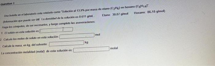 Question 1 Una botella en el laboratorio esta rotulada como Solución al 13.9% por masa de etano (C2H6) en hexano (C6H14) frs