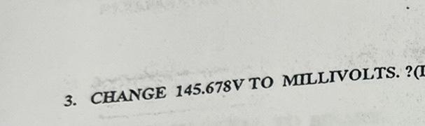 3. CHANGE 145.678V TO MILLTVOLTS. ?