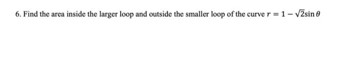Solved 6. Find the area inside the larger loop and outside | Chegg.com