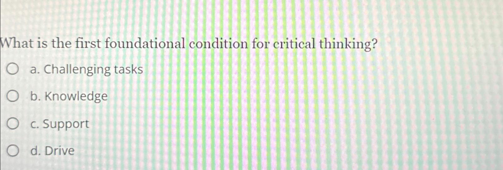 what is the first foundational condition for critical thinking