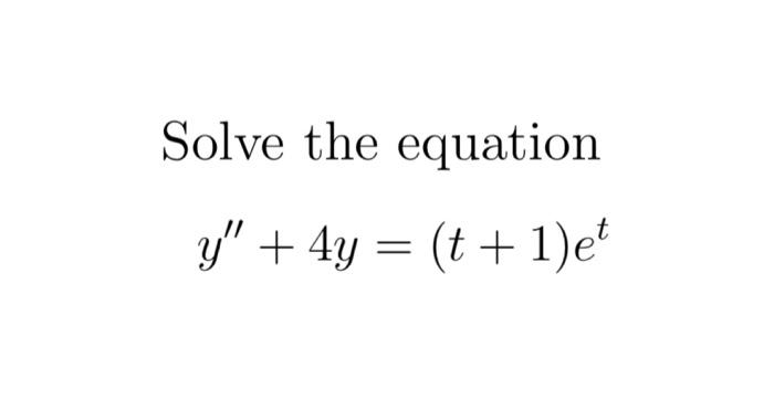 Solve the equation \[ y^{\prime \prime}+4 y=(t+1) e^{t} \]