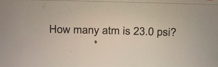 solved-how-many-atm-is-23-0-psi-how-many-mmhg-are-in-1-05-chegg