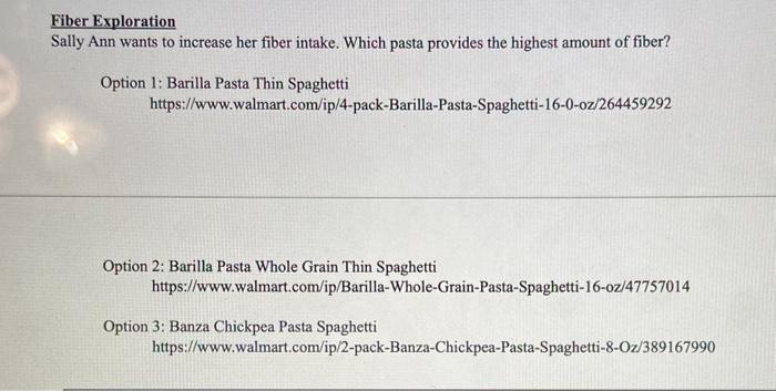 Fiber Exploration Sally Ann wants to increase her fiber intake. Which pasta provides the highest amount of fiber? Option 1: B