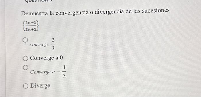 Demuestra la convergencia o divergencia de las sucesiones \[ \left\{\frac{2 n-1}{3 n+1}\right\} \] converge \( \frac{2}{3} \)