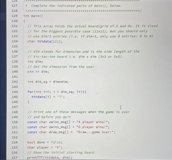 27 * Complete the indicated parts of main(), below.
int main()
\{
1/ This array holds the actual board/grid of \( X \) and 0 