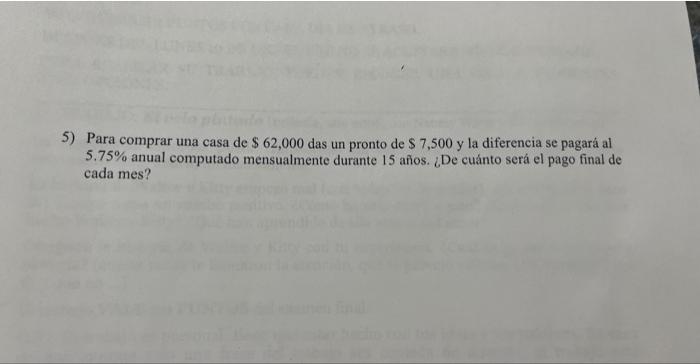 5) Para comprar una casa de \( \$ 62,000 \) das un pronto de \( \$ 7,500 \) y la diferencia se pagará al \( 5.75 \% \) anual