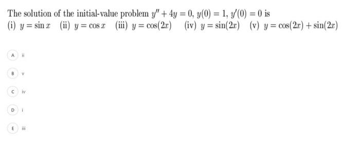 The solution of the initial-value problem \( y^{\prime \prime}+4 y=0, y(0)=1, y^{\prime}(0)=0 \) is (i) \( y=\sin x \) (ii) \