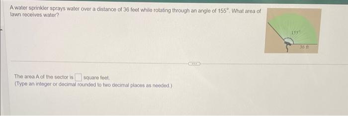 A water sprinkler sprays water over a distance of 36 feet while rotating through an angle of \( 155^{\circ} \). What area of 