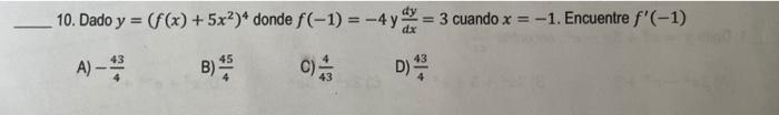 10. Dado y = (f(x) + 5x²)¹ donde f(-1) = -4 y = 3 cuando x = -1 -1. Encuentre f(-1) A)-#23 B) 455 D)