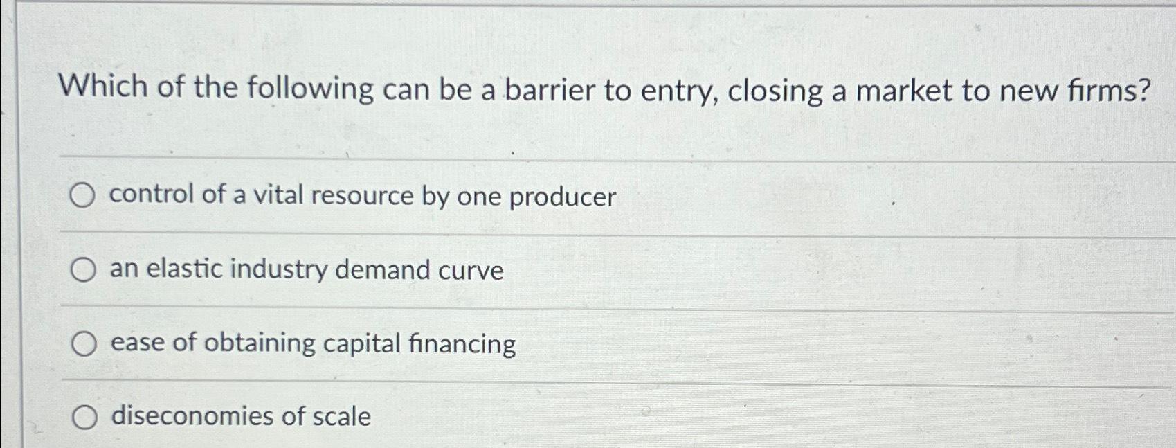 Solved Which Of The Following Can Be A Barrier To Entry, | Chegg.com