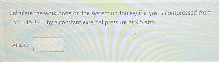 Solved Calculate the work done on the system (in Joules) if | Chegg.com