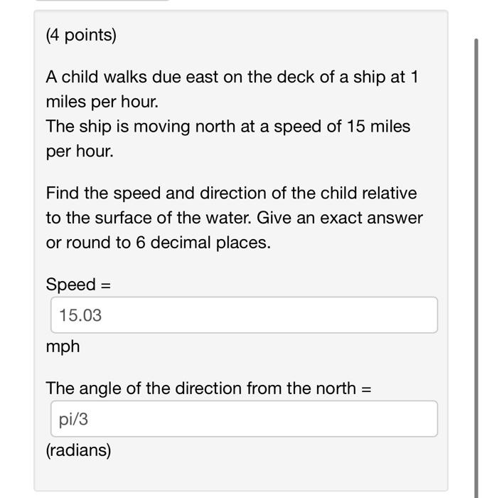 (4 points)
A child walks due east on the deck of a ship at 1 miles per hour.
The ship is moving north at a speed of 15 miles 