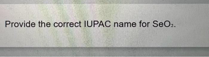 Solved Provide the correct IUPAC name for SeO2.Provide the | Chegg.com