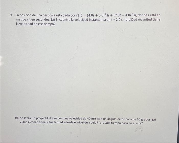 9. La posición de una particula está dada por \( \vec{r}(t)=\left(4.0 t+5.0 t^{2}\right) i+\left(7.0 t-4.0 t^{3}\right) j \),