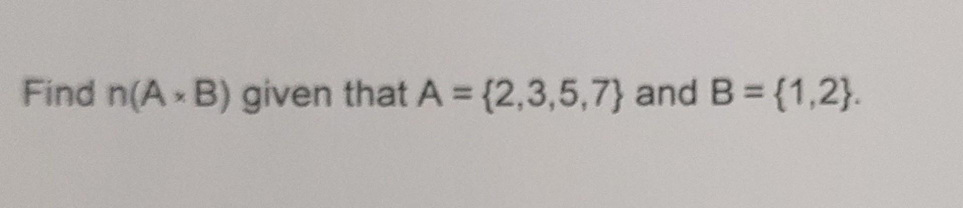 Solved Find N(A×B) Given That A={2,3,5,7} And B={1,2}. | Chegg.com