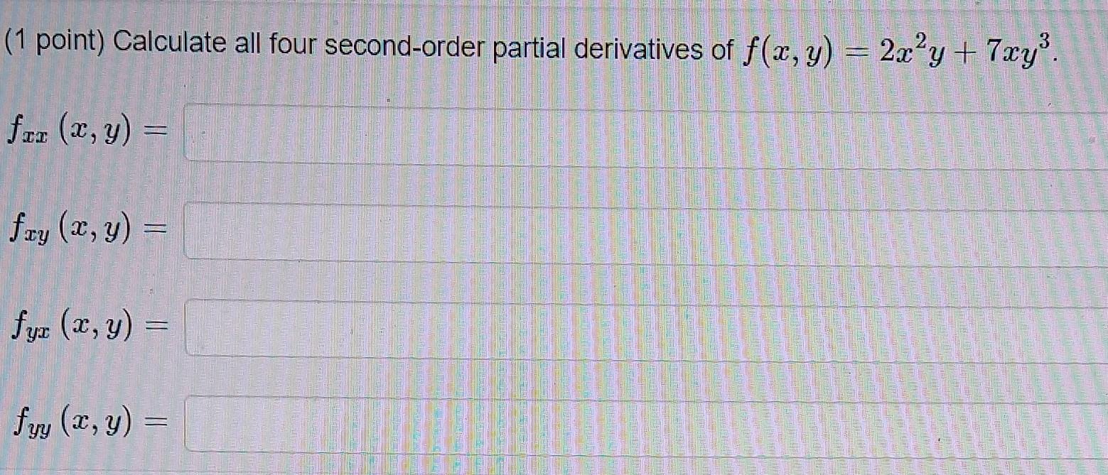 (1 point) Calculate all four second-order partial derivatives of \( f(x, y)=2 x^{2} y+7 x y^{3} \). \[ f_{x x}(x, \] \[ f_{x