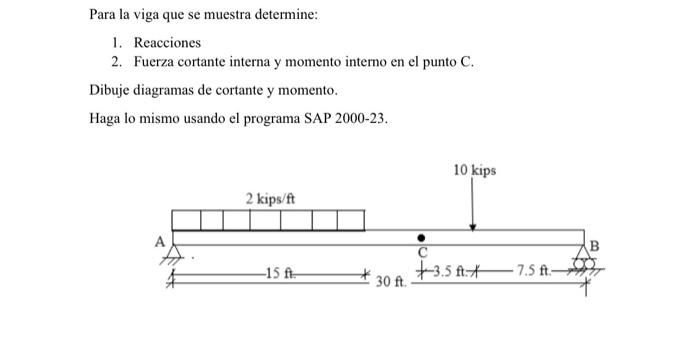 Para la viga que se muestra determine: 1. Reacciones 2. Fuerza cortante interna y momento interno en el punto \( \mathrm{C} \