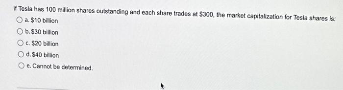 If Tesla has 100 million shares outstanding and each share trades at \( \$ 300 \), the market capitalization for Tesla shares