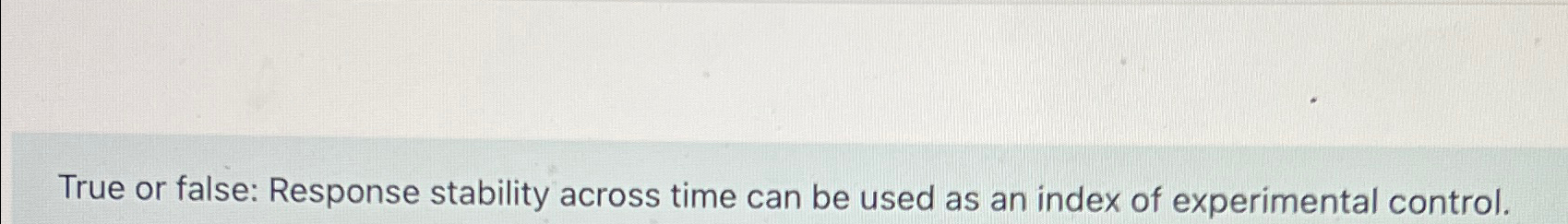 Solved True or false: Response stability across time can be | Chegg.com