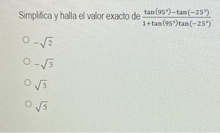 \( \begin{array}{l}\text { Simplifica y halla el valor exacto de } \frac{\tan \left(95^{\circ}\right)-\tan \left(-25^{\circ}\