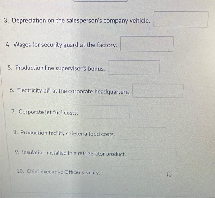3. Depreciation on the salespersons company vehicle.
4. Wages for security guard at the factory.
5. Production line supervis