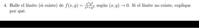 4. Halle el límite (si existe) de \( f(x, y)=\frac{x^{3} y^{2}}{x^{2}+y^{2}} \) según \( (x, y) \rightarrow 0 \). Si el límit