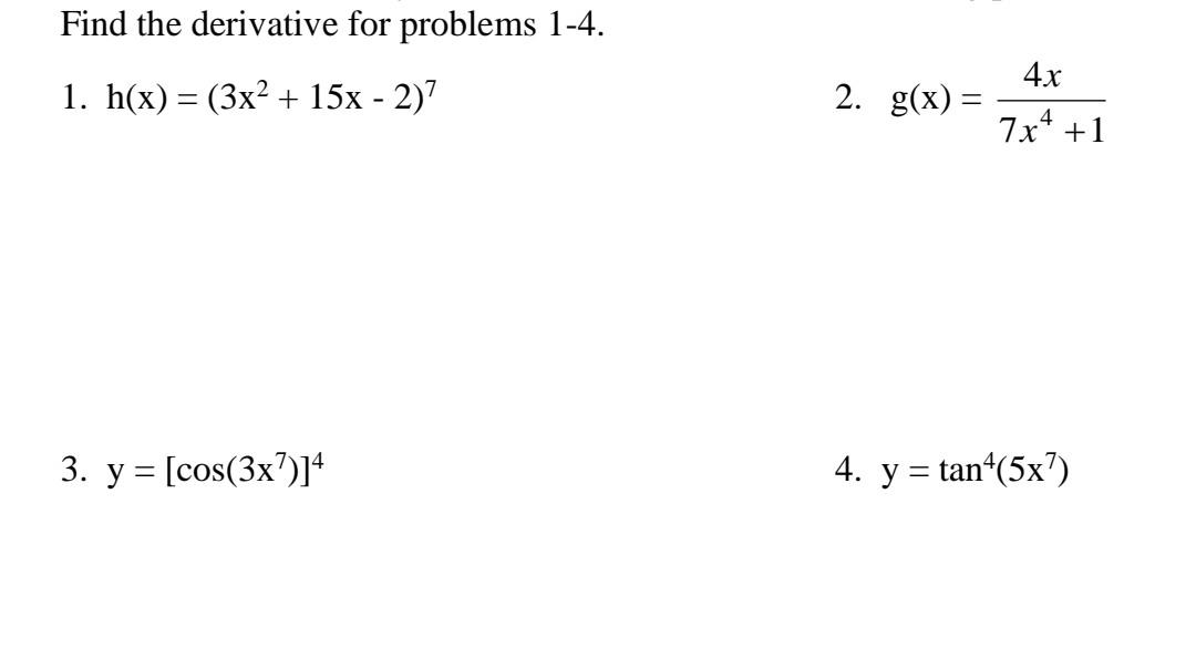 Find the derivative for problems 1-4. 1. h(x) = (3x² + 15x - 2)² 3. y = [cos(3x7)]4 4x 7x² +1 2. g(x) = 4. y = tan¹(5x7)