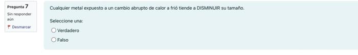 Progunta 7 Sin respoeder aùn Desimurear Cualquier metal expuesto a un cambio abrupto de calor a frió tiende a DISMINUIR su ta