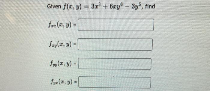 Given \( f(x, y)=3 x^{3}+6 x y^{6}-3 y^{5} \), \( f_{x x}(x, y)= \) \[ f_{x y}(x, y)= \] \[ f_{y y}(x, y)= \] \[ f_{y z}(x, y