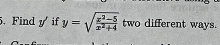 Find \( y^{\prime} \) if \( y=\sqrt{\frac{x^{2}-5}{x^{2}+4}} \) two different ways.