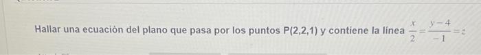 Hallar una ecuación del plano que pasa por los puntos \( P(2,2,1) \) y contiene la línea \( \frac{x}{2}=\frac{y-4}{-1}=z \)