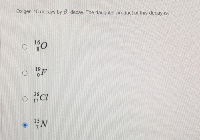 Solved Oxigen-15 decays by B+ decay. The daughter product of | Chegg.com