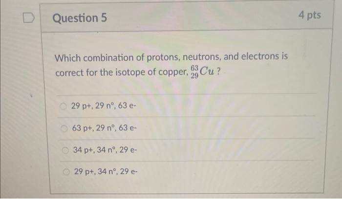 Which combination of protons, neutrons, and electrons is correct for the isotope of copper, \( { }_{29}^{63} \mathrm{Cu} \) ?