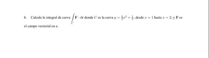 b. Calcule la integral de curva \( \int_{C} \mathbf{F} \cdot d \mathbf{r} \) donde \( C \) es la curva \( y=\frac{2}{3} x^{2}