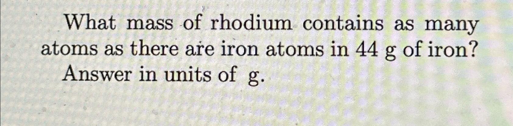 What mass of rhodium contains as many atoms as there | Chegg.com
