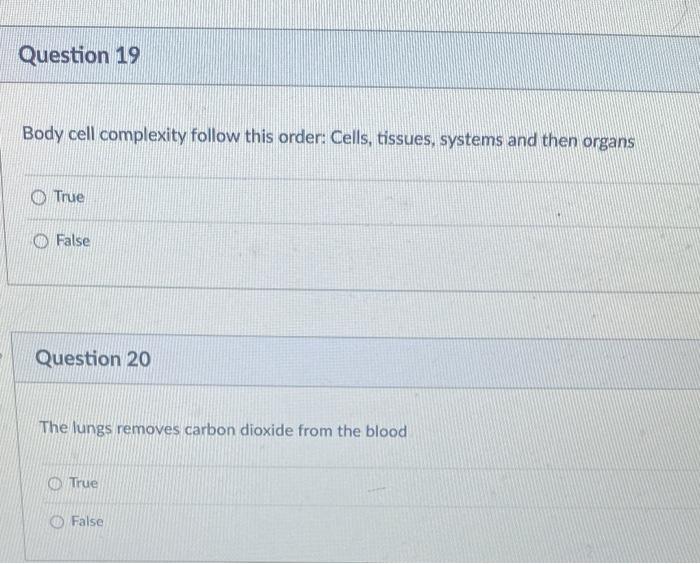 Question 19
Body cell complexity follow this order: Cells, tissues, systems and then organs
True
False
Question 20
The lungs 