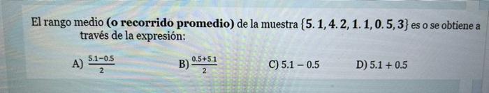 El rango medio (o recorrido promedio) de la muestra {5.1, 4.2, 1.1, 0.5, 3) es o se obtiene a través de la expresión: A) 5.1-