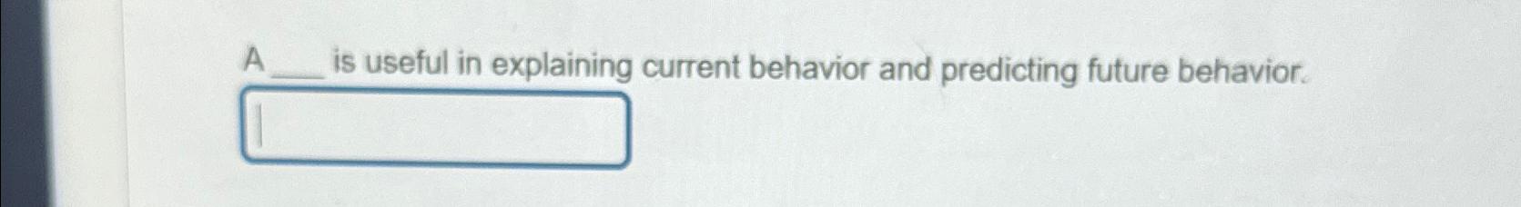Solved A is useful in explaining current behavior and | Chegg.com
