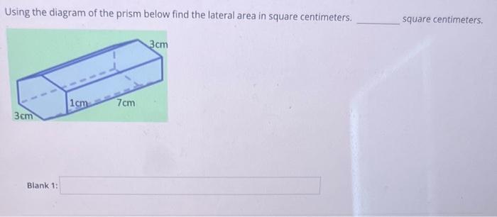 Using the diagram of the prism below find the lateral area in square centimeters. square centimeters.
Blank 1: