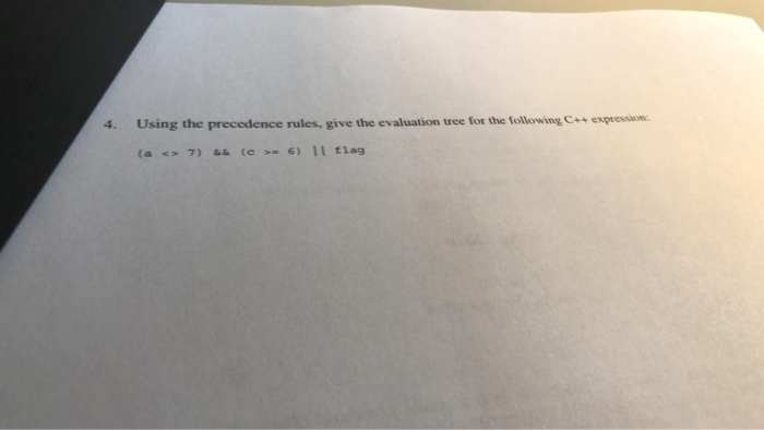 4. p o Using the precedence rules, give the evaluation tree for the following (a <> 7) 6 (c >6) 11 flag