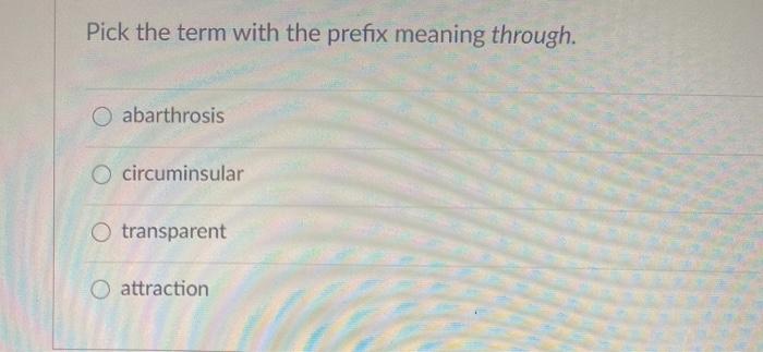 Pick the term with the prefix meaning through. O abarthrosis circuminsular O transparent o attraction