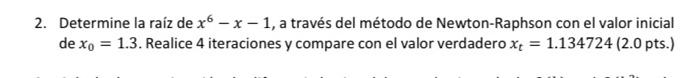 2. Determine la raíz de \( x^{6}-x-1 \), a través del método de Newton-Raphson con el valor inicial de \( x_{0}=1.3 \). Reali