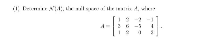 Solved (1) Determine N(A), the null space of the matrix A, | Chegg.com