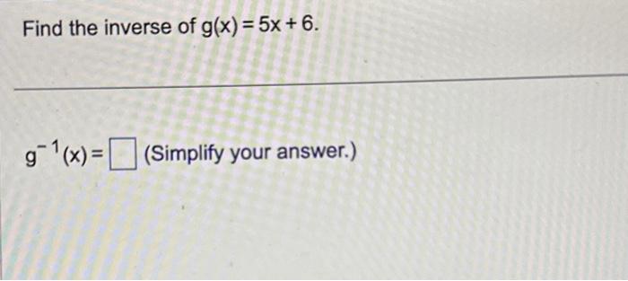 solved-find-the-inverse-of-g-x-5x-6-g-1-x-simplify-your-chegg