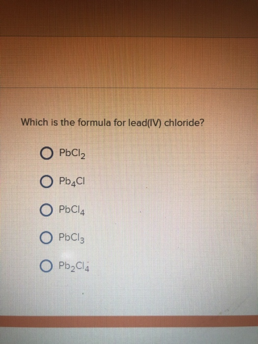 Solved Which is the formula for lead(IV) chloride? ОРЫСІ, O