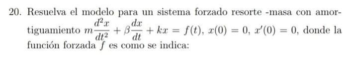 20. Resuelva el modelo para un sistema forzado resorte -masa con amortiguamiento \( m \frac{d^{2} x}{d t^{2}}+\beta \frac{d x